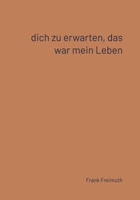 Dich zu erwarten, das war mein Leben