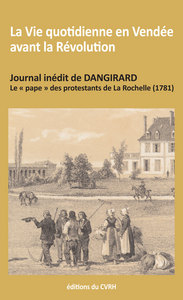 La vie quotidienne en Vendée avant la Révolution - journal inédit de Dangirard, le pape des protestants de La Rochelle, 1781