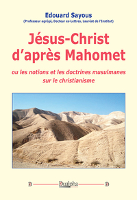 JESUS-CHRIST DAPRES MAHOMET OU LES NOTIONS ET LES DOCTRINES MUSULMANES SUR LE CHRISTIANISME