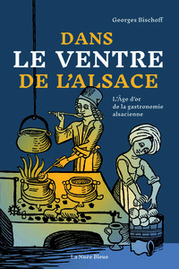 DANS LE VENTRE DE L'ALSACE - L'AGE D'OR DE LA GASTRONOMIE ALSACIENNE 1470-1620