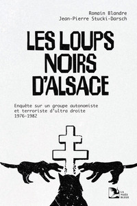 LES LOUPS NOIRS D'ALSACE - ENQUETE SUR UN GROUPE AUTONOMISTE ET TERRORISTE D'ULTRA-DROITE, 1976-1982