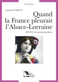 QUAND LA FRANCE PLEURAIT L'ALSACE LORRAINE - COLLECTION LES CLASSIQUES DE LA NUEE BLEUE