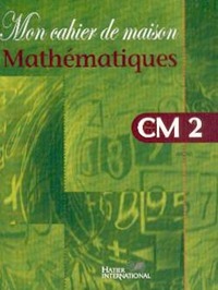 Mon cahier de maison - Mathématiques CM2