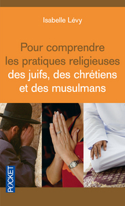 POUR COMPRENDRE LES PRATIQUES RELIGIEUSES DES JUIFS, DES CHRETIENS ET DES MUSULMANS