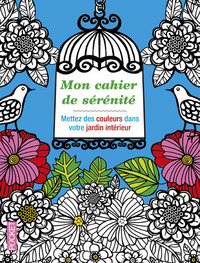 Mon cahier de sérénité - Mettez des couleurs dans votre jardin intérieur