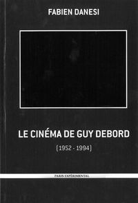 LE CINEMA DE GUY DEBORD - OU LA NEGATIVITE A L'OEUVRE (1952-1994)