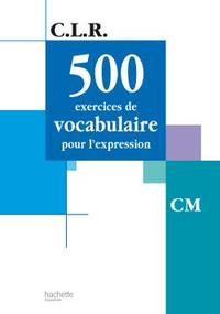 CLR 500 EXERCICES DE VOCABULAIRE POUR L'EXPRESSION CM - LIVRE DE L'ELEVE - ED.2002