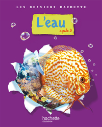 LES DOSSIERS HACHETTE SCIENCES CYCLE 3 - L'EAU - LIVRE DE L'ELEVE - ED.2009