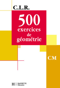 CLR 500 EXERCICES DE GEOMETRIE CM - LIVRE DE L'ELEVE - ED.2001