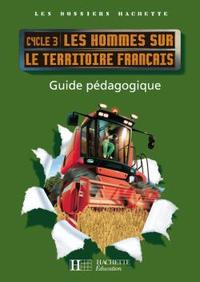 Les Dossiers Hachette Géographie Cycle 3 - Les Hommes sur le territoire français - Guide - Ed 2008