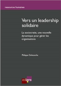 VERS UN LEADERSHIP SOLIDAIRE - LA SOCIOCRATIE : UNE NOUVELLE DYNAMIQUE POUR GERER LES ORGANISATIONS