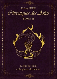 CHRONIQUES DES ARLAS, TOME 2 - L'ELUE DE TALA ET LA PIERRE DE SELENE