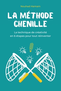 LA METHODE CHENILLE - LA TECHNIQUE DE CREATIVITE EN 6 ETAPES POUR TOUT REINVENTER