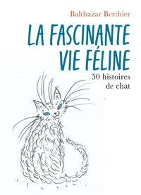 LA FASCINANTE VIE FELINE - 50 HISTOIRES DE CHAT