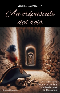 AU CREPUSCULE DES ROIS - UNE ENQUETE DE VINCENT LA LUMIERE COMMISSAIRE SOUS LA REVOLUTION