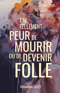 J'AI TELLEMENT PEUR DE MOURIR OU DE DEVENIR FOLLE