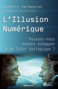 L'ILLUSION NUMERIQUE - POUVONS-NOUS ENCORE ECHAPPER A UN FUTUR DYSTOPIQUE ?