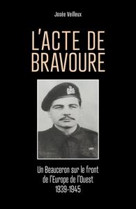 L'ACTE DE BRAVOURE - UN BEAUCERON SUR LE FRONT DE L'EUROPE DE L'OUEST 1939-1945