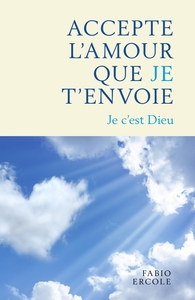 ACCEPTE L'AMOUR QUE JE T'ENVOIE - JE C'EST DIEU