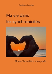 MA VIE DANS LES SYNCHRONICITES - QUAND LA MATIERE VOUS PARLE