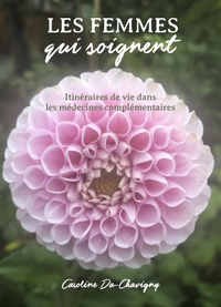 LES FEMMES QUI SOIGNENT - ITINERAIRES DE VIE DANS LES MEDECINES COMPLEMENTAIRES