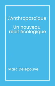 L'ANTHROPOZOIQUE UN NOUVEAU RECIT ECOLOGIQUE - SUIVI DE L'URGENCE DU PRESENT DEPASSER LES OBSTACLES