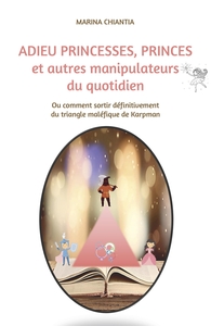 ADIEU PRINCESSES, PRINCES ET AUTRES MANIPULATEURS DU QUOTIDIEN - OU COMMENT SORTIR DEFINITIVEMENT DU