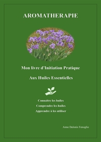 AROMATHERAPIE - MON LIVRE D'INITIATION PRATIQUE AUX HUILES ESSENTIELLES