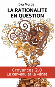 LA RATIONALITE EN QUESTION - CROYANCES 2.0 : LE CERVEAU ET LA VERITE