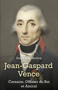 JEAN-GASPARD VENCE - CORSAIRE, OFFICIER DU ROI ET AMIRAL