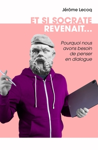 ET SI SOCRATE REVENAIT... - POURQUOI NOUS AVONS BESOIN DE PENSER EN DIALOGUE