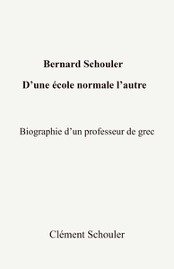 BERNARD SCHOULER, D'UNE ECOLE NORMALE L'AUTRE - BIOGRAPHIE D'UN PROFESSEUR DE GREC