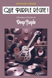 QUE PURPLE REGNE ! - CHRONIQUES D'UN FAN DE DEEP PURPLE