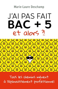 J'AI PAS FAIT BAC + 5, ET ALORS ?! - TOUS LES CHEMINS MENENT A L'EPANOUISSEMENT PROFESSIONNEL