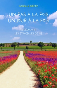 UN PAS A LA FOIS, UN JOUR A LA FOIS - REDECOUVRIR LES ETINCELLES DE VIE