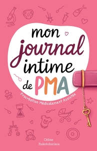MON JOURNAL INTIME DE PMA (PROCREATION MEDICALEMENT ASSISTEE) - NOTRE PARCOURS POUR DEVENIR PARENTS