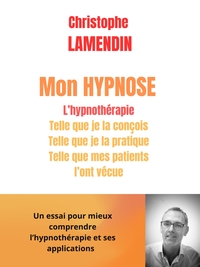 MON HYPNOSE - L'HYPNOTHERAPIE TELLE QUE JE LA CONCOIS, PRATIQUE ET TELLE QUE MES PATIENTS L'ONT VECU