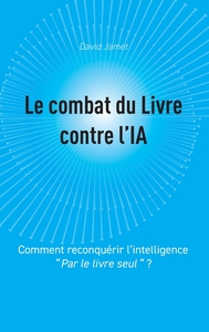 LE COMBAT DU LIVRE CONTRE L'IA - COMMENT RECONQUERIR L'INTELLIGENCE "PAR LE LIVRE SEUL"