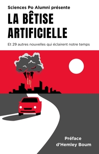 LA BETISE ARTIFICIELLE - ET 29 AUTRES NOUVELLES QUI ECLAIRENT NOTRE TEMPS