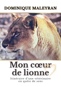 MON COEUR DE LIONNE - ITINERAIRE D'UNE VETERINAIRE EN QUETE DE SENS