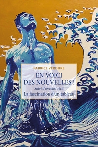 EN VOICI DES NOUVELLES ! - SUIVI D'UN COURT RECIT LA FASCINATION D'UN TABLEAU