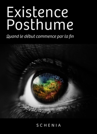 EXISTENCE POSTHUME - QUAND LE DEBUT COMMENCE PAR LA FIN.