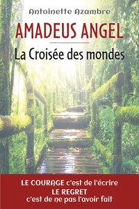 AMADEUS ANGEL - LA CROISEE DES MONDES - LE COURAGE, C'EST DE L'ECRIRE, LE REGRET, C'EST DE NE PAS L'