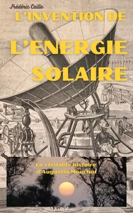 L'INVENTION DE L'ENERGIE SOLAIRE - LA VERITABLE HISTOIRE D'AUGUSTIN MOUCHOT