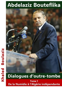 Abdelaziz Bouteflika - Dialogues d'outre-tombe, tome I