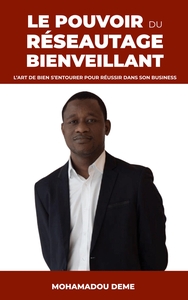 LE POUVOIR DU RESEAUTAGE BIENVEILLANT - L'ART DE BIEN S'ENTOURER POUR REUSSIR DANS SON BUSINESS