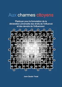 AUX CHARMES CITOYENS - PLAIDOYER POUR UNE DECLARATION UNIVERSELLE DES DROITS DE L'INFLUENCE ET DES D