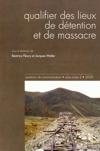 QUESTIONS DE COMMUNICATION, SERIE ACTES 5 / 2008. QUALIFIER DES LIEUX  DE DETENTION ET DE MASSACRE