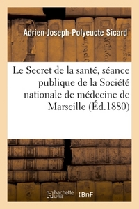 LE SECRET DE LA SANTE, LECTURE A LA SEANCE PUBLIQUE DE LA SOCIETE NATIONALE DE MEDECINE DE MARSEILLE