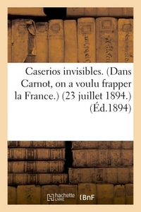 CASERIOS INVISIBLES. DANS CARNOT, ON A VOULU FRAPPER LA FRANCE. 23 JUILLET 1894.